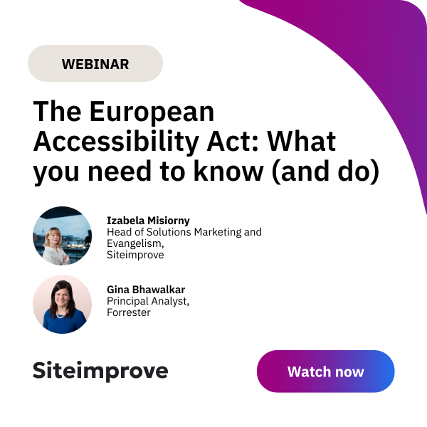 The European Accessibility Act: What you need to know (and do) now. With speakers Izabela Misiorny Head of Solutions Marketing and Evangelism at Siteimprove and Gina Bhawalkar Principal Analyst at Forrester.